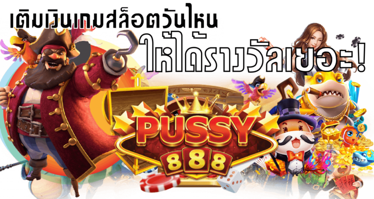 Puss888 เติมเงินสล็อตวันไหนให้ได้รางวัลเยอะ Free พุซซี่888