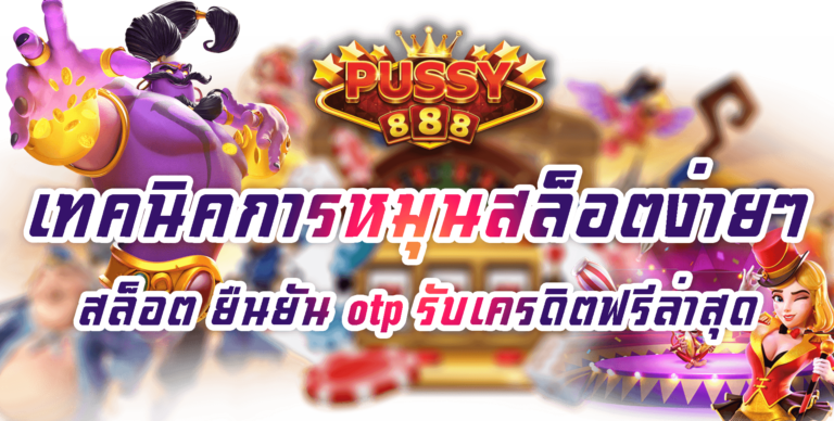 Pussy888 เทคนิคการหมุนสล็อตง่าย Free ยืนยัน otp รับเครดิตฟรี